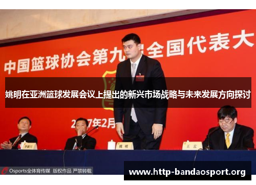 姚明在亚洲篮球发展会议上提出的新兴市场战略与未来发展方向探讨 姚明在亚洲篮球发展会议上提出的新兴市场战略与未来发展方向探讨