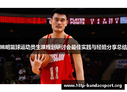 姚明篮球运动员生涯规划研讨会最佳实践与经验分享总结 姚明篮球运动员生涯规划研讨会最佳实践与经验分享总结