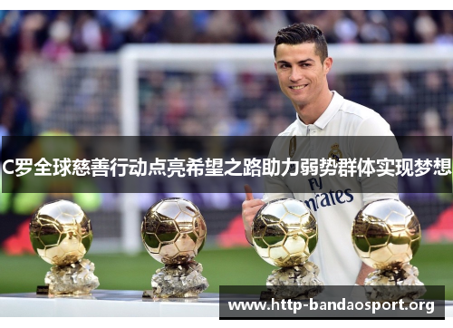 C罗全球慈善行动点亮希望之路助力弱势群体实现梦想 C罗全球慈善行动点亮希望之路助力弱势群体实现梦想