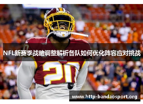 NFL新赛季战略调整解析各队如何优化阵容应对挑战 NFL新赛季战略调整解析各队如何优化阵容应对挑战