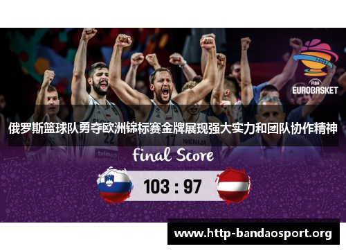 俄罗斯篮球队勇夺欧洲锦标赛金牌展现强大实力和团队协作精神 俄罗斯篮球队勇夺欧洲锦标赛金牌展现强大实力和团队协作精神
