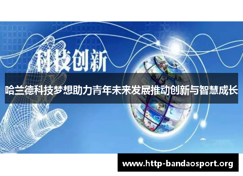 哈兰德科技梦想助力青年未来发展推动创新与智慧成长 哈兰德科技梦想助力青年未来发展推动创新与智慧成长