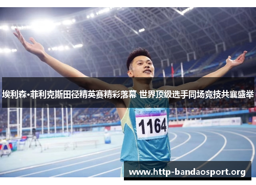 埃利森·菲利克斯田径精英赛精彩落幕 世界顶级选手同场竞技共襄盛举 埃利森·菲利克斯田径精英赛精彩落幕 世界顶级选手同场竞技共襄盛举