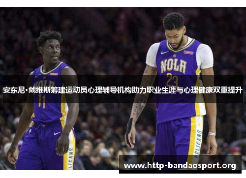 安东尼·戴维斯筹建运动员心理辅导机构助力职业生涯与心理健康双重提升 安东尼·戴维斯筹建运动员心理辅导机构助力职业生涯与心理健康双重提升
