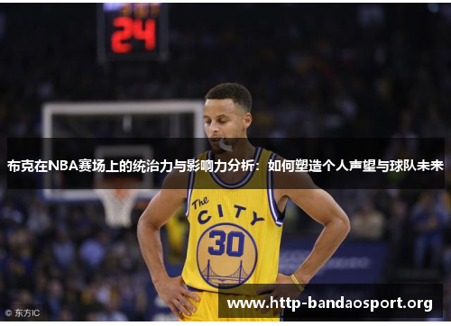 布克在NBA赛场上的统治力与影响力分析:如何塑造个人声望与球队未来 布克在NBA赛场上的统治力与影响力分析:如何塑造个人声望与球队未来