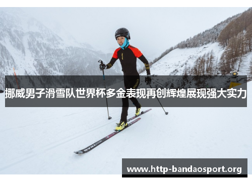 挪威男子滑雪队世界杯多金表现再创辉煌展现强大实力 挪威男子滑雪队世界杯多金表现再创辉煌展现强大实力
