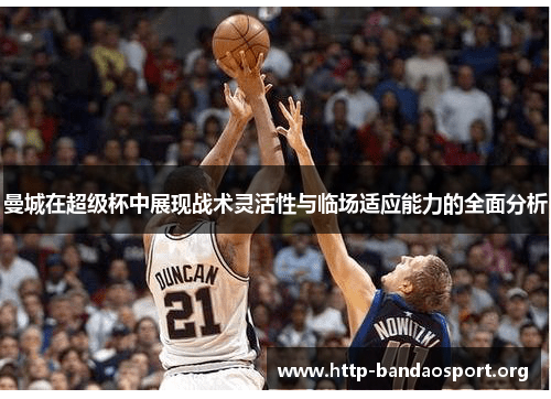 曼城在超级杯中展现战术灵活性与临场适应能力的全面分析 曼城在超级杯中展现战术灵活性与临场适应能力的全面分析