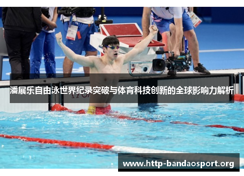 潘展乐自由泳世界纪录突破与体育科技创新的全球影响力解析 潘展乐自由泳世界纪录突破与体育科技创新的全球影响力解析