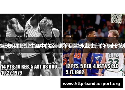 篮球明星职业生涯中的经典瞬间那些永载史册的传奇时刻 篮球明星职业生涯中的经典瞬间那些永载史册的传奇时刻