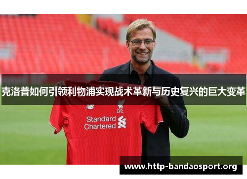 克洛普如何引领利物浦实现战术革新与历史复兴的巨大变革