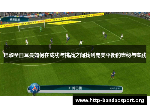 巴黎圣日耳曼如何在成功与挑战之间找到完美平衡的奥秘与实践 巴黎圣日耳曼如何在成功与挑战之间找到完美平衡的奥秘与实践
