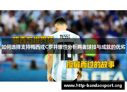 如何选择支持梅西或C罗并理性分析两者球技与成就的优劣 如何选择支持梅西或C罗并理性分析两者球技与成就的优劣
