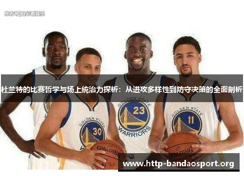 杜兰特的比赛哲学与场上统治力探析:从进攻多样性到防守决策的全面剖析 杜兰特的比赛哲学与场上统治力探析:从进攻多样性到防守决策的全面剖析