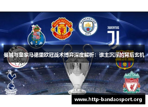 曼城与皇家马德里欧冠战术博弈深度解析:谁主沉浮的背后玄机 曼城与皇家马德里欧冠战术博弈深度解析:谁主沉浮的背后玄机