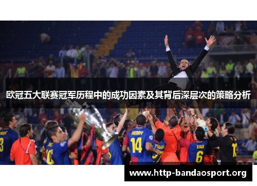 欧冠五大联赛冠军历程中的成功因素及其背后深层次的策略分析 欧冠五大联赛冠军历程中的成功因素及其背后深层次的策略分析
