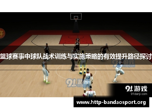 篮球赛事中球队战术训练与实施策略的有效提升路径探讨 篮球赛事中球队战术训练与实施策略的有效提升路径探讨