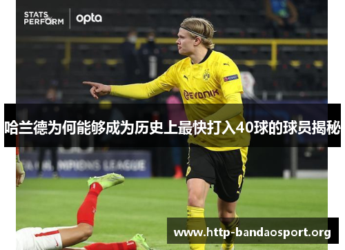 哈兰德为何能够成为历史上最快打入40球的球员揭秘 哈兰德为何能够成为历史上最快打入40球的球员揭秘