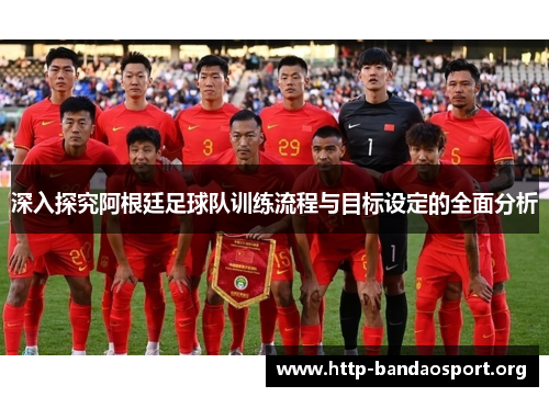深入探究阿根廷足球队训练流程与目标设定的全面分析 深入探究阿根廷足球队训练流程与目标设定的全面分析