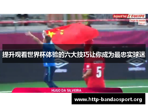 提升观看世界杯体验的六大技巧让你成为最忠实球迷 提升观看世界杯体验的六大技巧让你成为最忠实球迷