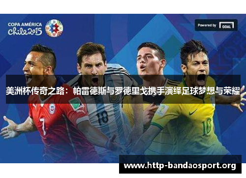 美洲杯传奇之路:帕雷德斯与罗德里戈携手演绎足球梦想与荣耀 美洲杯传奇之路:帕雷德斯与罗德里戈携手演绎足球梦想与荣耀
