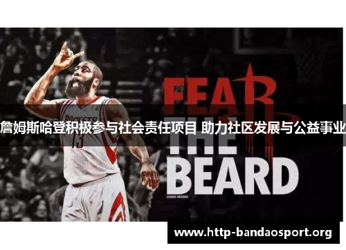 詹姆斯哈登积极参与社会责任项目 助力社区发展与公益事业 詹姆斯哈登积极参与社会责任项目 助力社区发展与公益事业