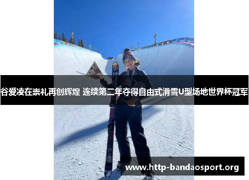 谷爱凌在崇礼再创辉煌 连续第二年夺得自由式滑雪U型场地世界杯冠军 谷爱凌在崇礼再创辉煌 连续第二年夺得自由式滑雪U型场地世界杯冠军