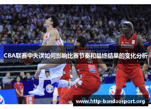 CBA联赛中失误如何影响比赛节奏和最终结果的变化分析 CBA联赛中失误如何影响比赛节奏和最终结果的变化分析