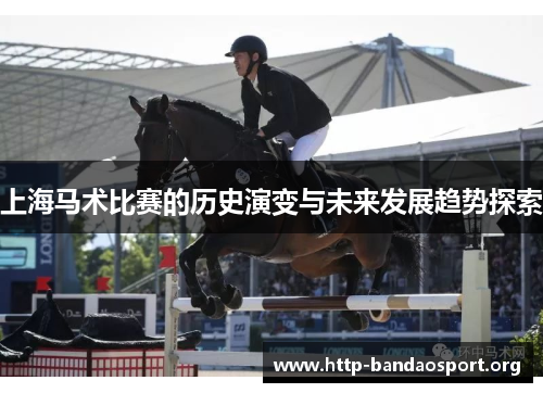 上海马术比赛的历史演变与未来发展趋势探索 上海马术比赛的历史演变与未来发展趋势探索