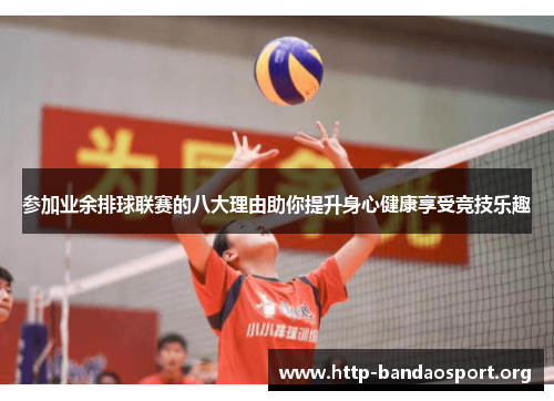 参加业余排球联赛的八大理由助你提升身心健康享受竞技乐趣 参加业余排球联赛的八大理由助你提升身心健康享受竞技乐趣