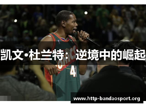 凯文·杜兰特:逆境中的崛起 凯文·杜兰特:逆境中的崛起