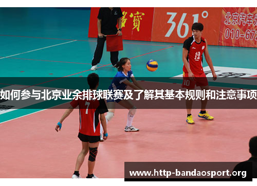 如何参与北京业余排球联赛及了解其基本规则和注意事项 如何参与北京业余排球联赛及了解其基本规则和注意事项