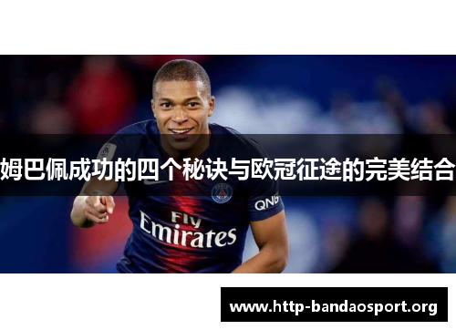 姆巴佩成功的四个秘诀与欧冠征途的完美结合 姆巴佩成功的四个秘诀与欧冠征途的完美结合