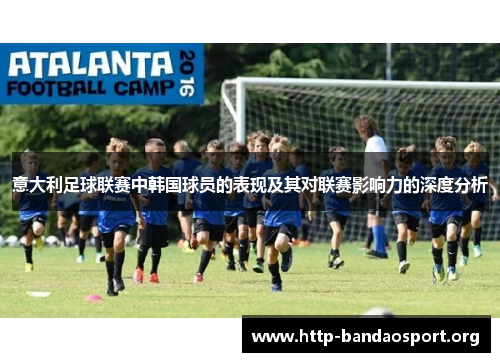 意大利足球联赛中韩国球员的表现及其对联赛影响力的深度分析 意大利足球联赛中韩国球员的表现及其对联赛影响力的深度分析
