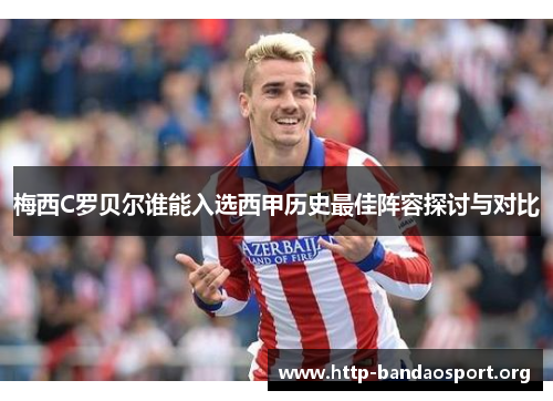 梅西C罗贝尔谁能入选西甲历史最佳阵容探讨与对比 梅西C罗贝尔谁能入选西甲历史最佳阵容探讨与对比