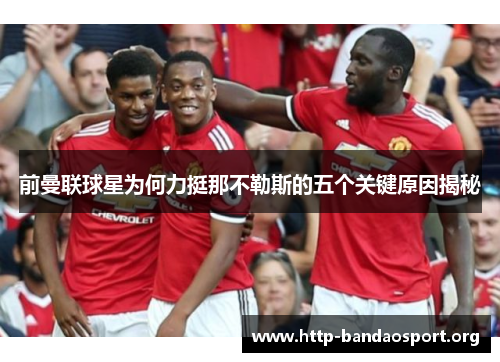 前曼联球星为何力挺那不勒斯的五个关键原因揭秘 前曼联球星为何力挺那不勒斯的五个关键原因揭秘