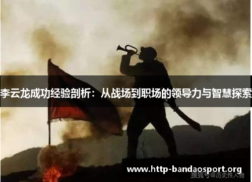 李云龙成功经验剖析:从战场到职场的领导力与智慧探索 李云龙成功经验剖析:从战场到职场的领导力与智慧探索