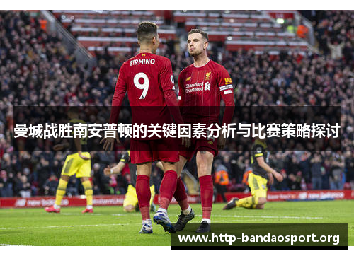 曼城战胜南安普顿的关键因素分析与比赛策略探讨 曼城战胜南安普顿的关键因素分析与比赛策略探讨