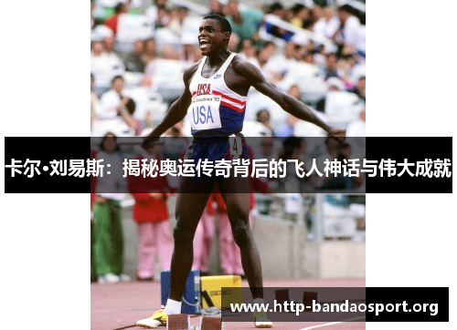 卡尔·刘易斯:揭秘奥运传奇背后的飞人神话与伟大成就 卡尔·刘易斯:揭秘奥运传奇背后的飞人神话与伟大成就