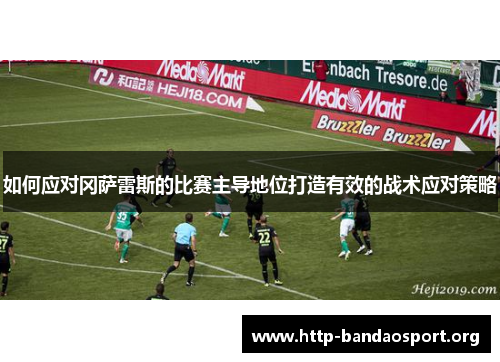 如何应对冈萨雷斯的比赛主导地位打造有效的战术应对策略 如何应对冈萨雷斯的比赛主导地位打造有效的战术应对策略