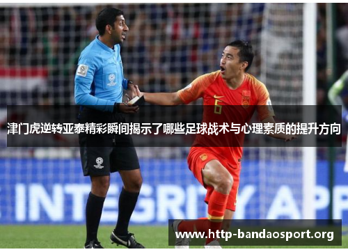 津门虎逆转亚泰精彩瞬间揭示了哪些足球战术与心理素质的提升方向 津门虎逆转亚泰精彩瞬间揭示了哪些足球战术与心理素质的提升方向