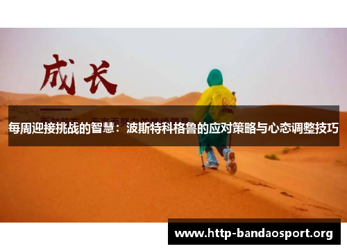 每周迎接挑战的智慧:波斯特科格鲁的应对策略与心态调整技巧 每周迎接挑战的智慧:波斯特科格鲁的应对策略与心态调整技巧
