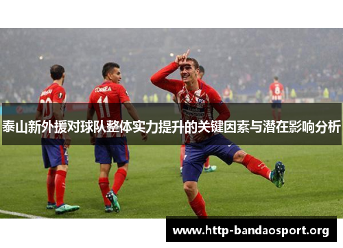 泰山新外援对球队整体实力提升的关键因素与潜在影响分析 泰山新外援对球队整体实力提升的关键因素与潜在影响分析