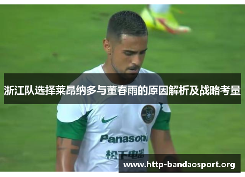 浙江队选择莱昂纳多与董春雨的原因解析及战略考量 浙江队选择莱昂纳多与董春雨的原因解析及战略考量