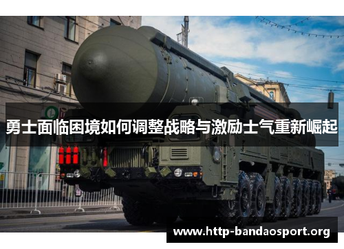 勇士面临困境如何调整战略与激励士气重新崛起 勇士面临困境如何调整战略与激励士气重新崛起