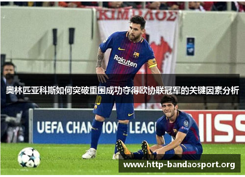 奥林匹亚科斯如何突破重围成功夺得欧协联冠军的关键因素分析 奥林匹亚科斯如何突破重围成功夺得欧协联冠军的关键因素分析