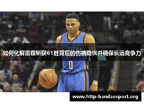 如何化解雷霆斩获61胜背后的伤病隐忧并确保长远竞争力 如何化解雷霆斩获61胜背后的伤病隐忧并确保长远竞争力