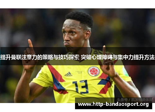 提升曼联注意力的策略与技巧探索 突破心理障碍与集中力提升方法 提升曼联注意力的策略与技巧探索 突破心理障碍与集中力提升方法