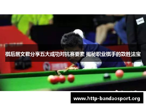 棋后居文君分享五大成功对抗赛要素 揭秘职业棋手的致胜法宝 棋后居文君分享五大成功对抗赛要素 揭秘职业棋手的致胜法宝