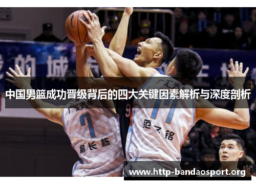 中国男篮成功晋级背后的四大关键因素解析与深度剖析 中国男篮成功晋级背后的四大关键因素解析与深度剖析