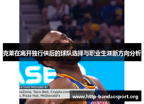 克莱在离开独行侠后的球队选择与职业生涯新方向分析 克莱在离开独行侠后的球队选择与职业生涯新方向分析